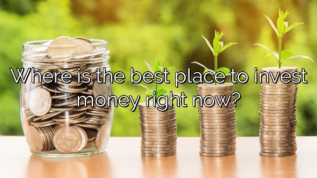 Where is the best place to invest money right now?