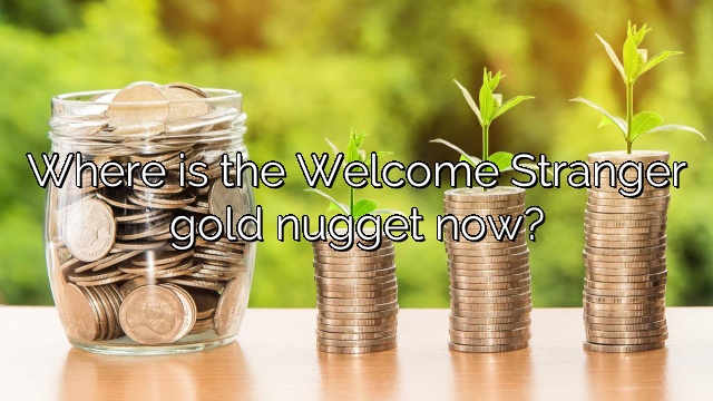 Where is the Welcome Stranger gold nugget now?