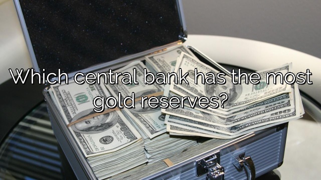 Which central bank has the most gold reserves?
