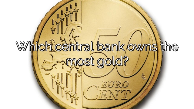 Which central bank owns the most gold?