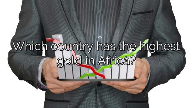 Which country has the highest gold in Africa?