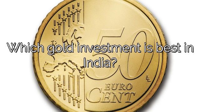 Which gold investment is best in India?