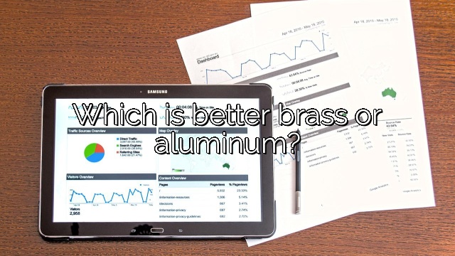 Which is better brass or aluminum?