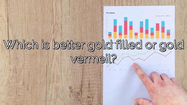 Which is better gold filled or gold vermeil?