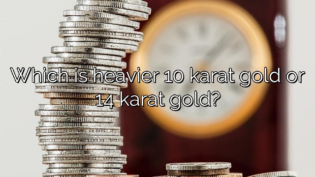 Which is heavier 10 karat gold or 14 karat gold?