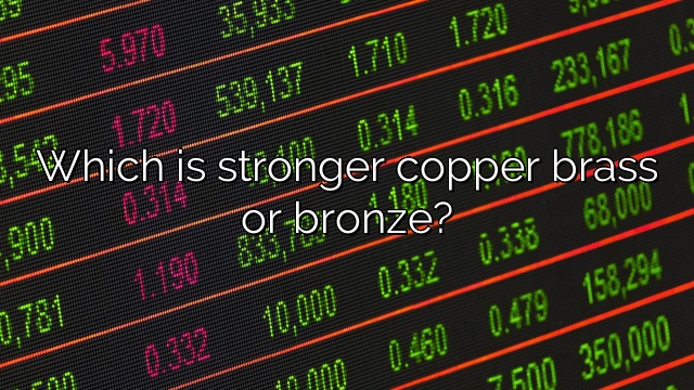 Which is stronger copper brass or bronze?