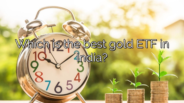 Which is the best gold ETF in India?