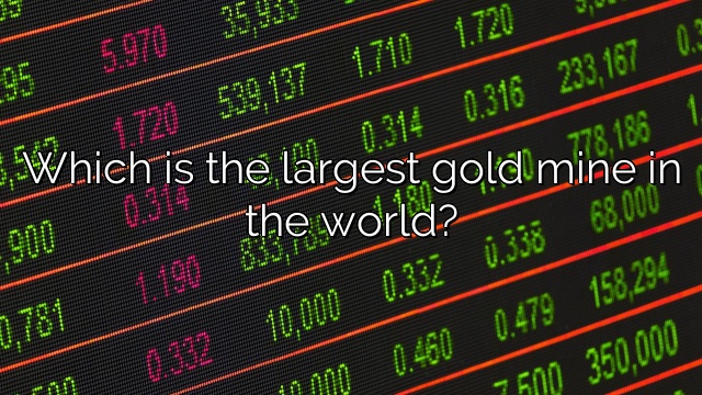Which is the largest gold mine in the world?