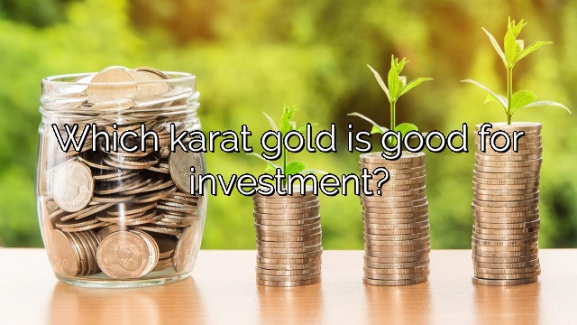 Which karat gold is good for investment?