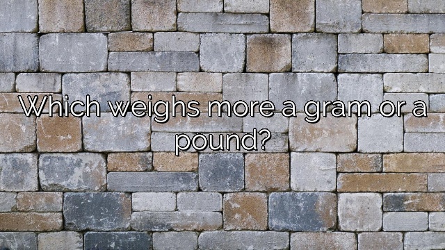 Which weighs more a gram or a pound?
