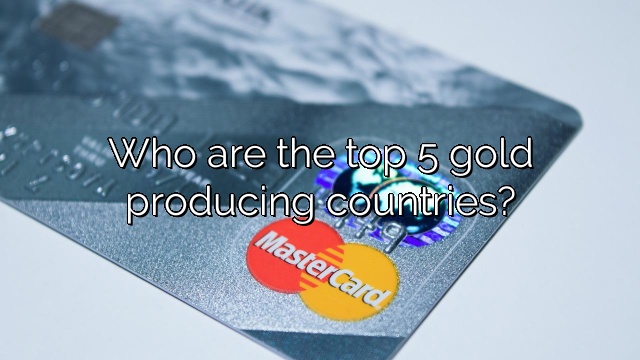 Who are the top 5 gold producing countries?