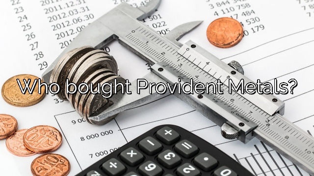 Who bought Provident Metals?