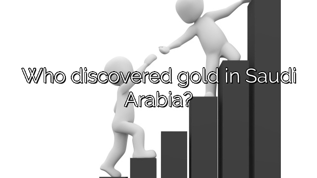 Who discovered gold in Saudi Arabia?