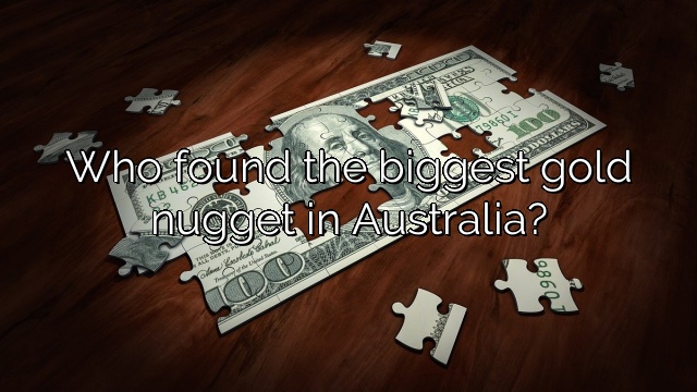 Who found the biggest gold nugget in Australia?