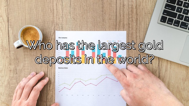 Who has the largest gold deposits in the world?