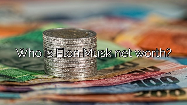 Who is Elon Musk net worth?