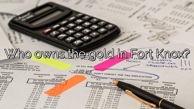 Who owns the gold in Fort Knox?