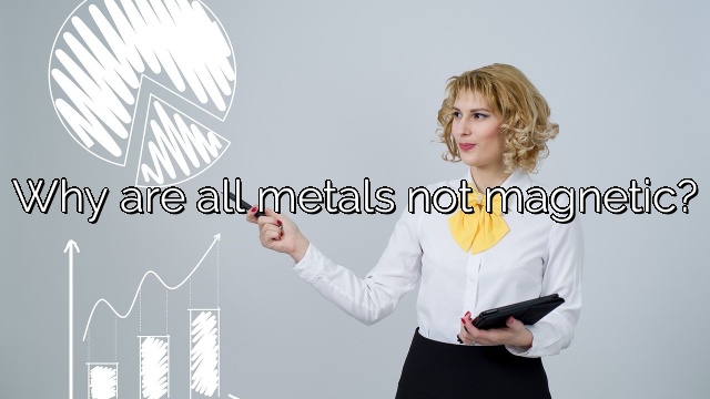 Why are all metals not magnetic?