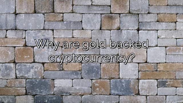 Why are gold backed cryptocurrency?