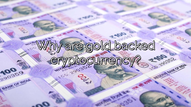 Why are gold backed cryptocurrency?