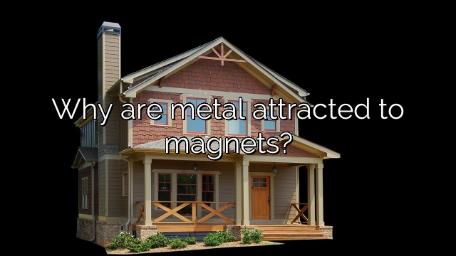 Why are metal attracted to magnets?