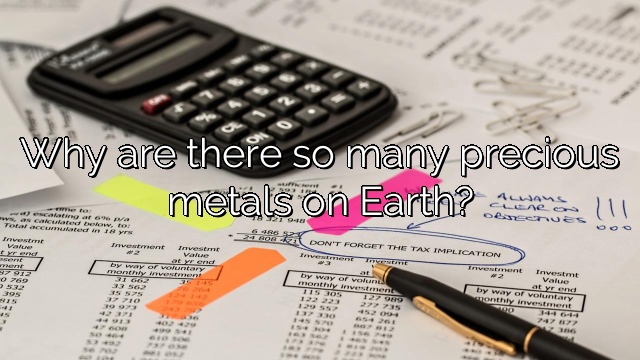 Why are there so many precious metals on Earth?