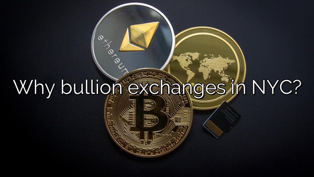 Why bullion exchanges in NYC?