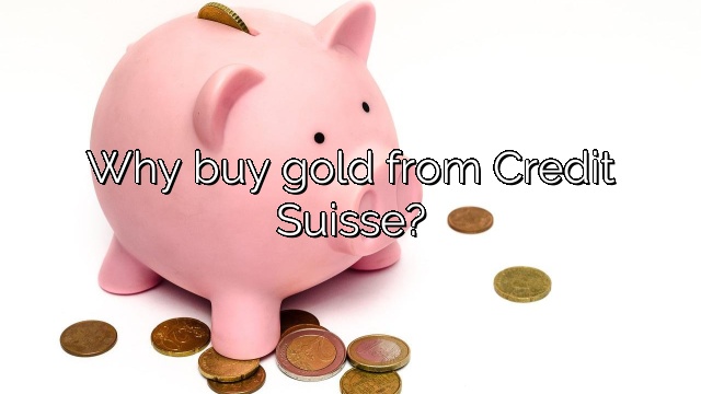 Why buy gold from Credit Suisse?