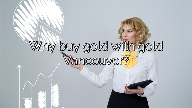 Why buy gold with gold Vancouver?