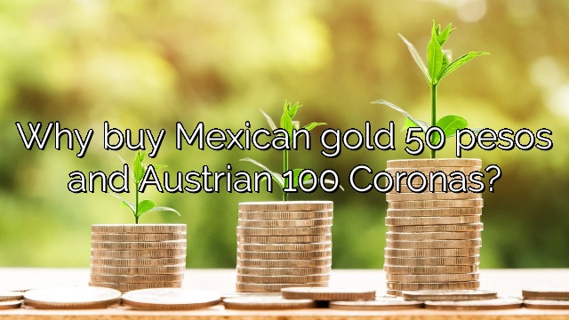 Why buy Mexican gold 50 pesos and Austrian 100 Coronas?