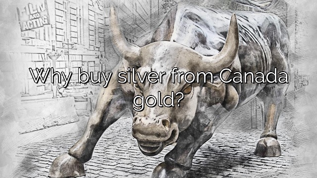 Why buy silver from Canada gold?