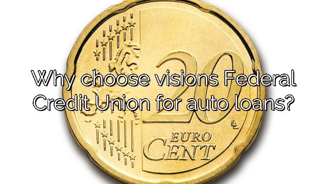Why choose visions Federal Credit Union for auto loans?