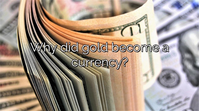 Why did gold become a currency?