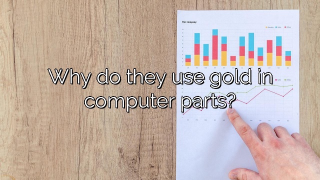 Why do they use gold in computer parts?
