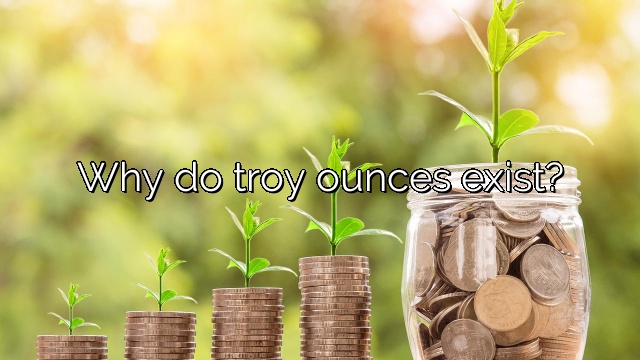 Why do troy ounces exist?
