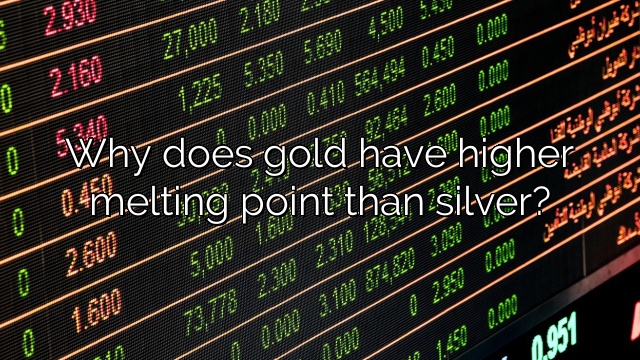 Why does gold have higher melting point than silver?