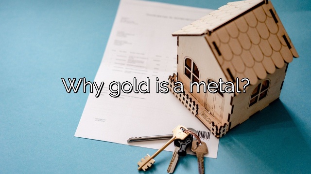 Why gold is a metal?