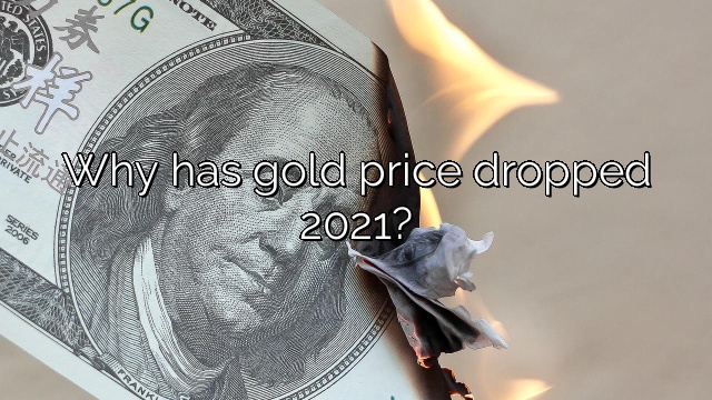 Why has gold price dropped 2021?