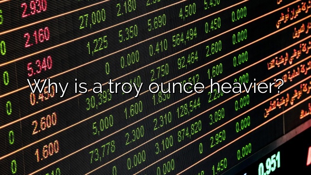 Why is a troy ounce heavier?
