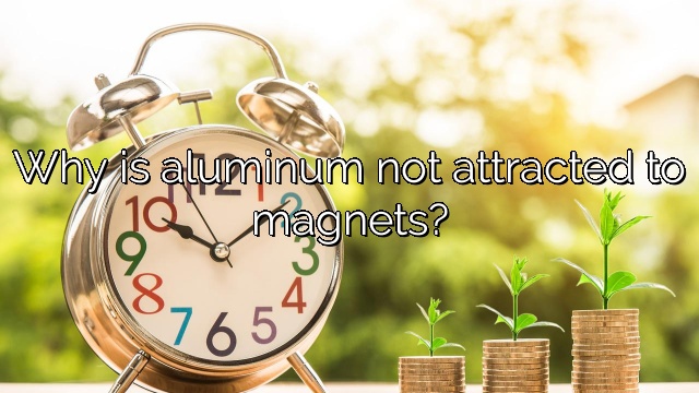 Why is aluminum not attracted to magnets?