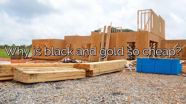 Why is black and gold so cheap?