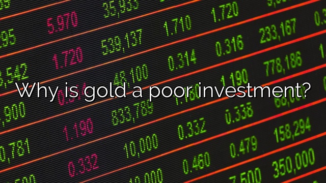 Why is gold a poor investment?