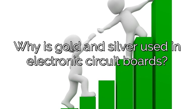 Why is gold and silver used in electronic circuit boards?