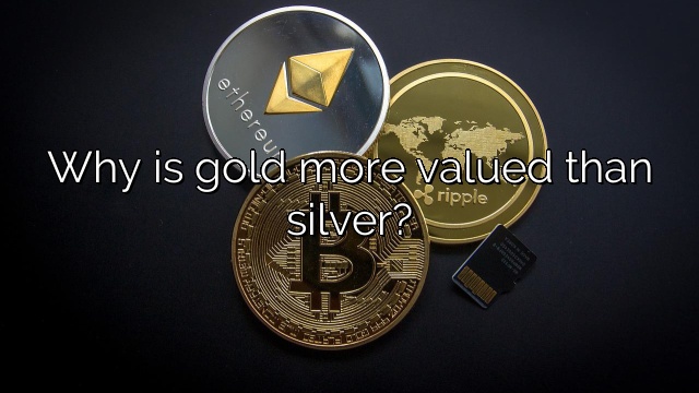 Why is gold more valued than silver?