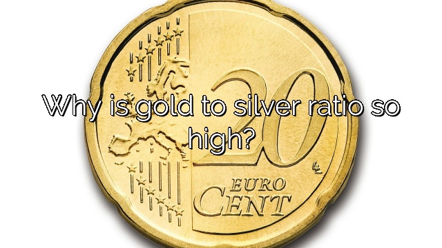 Why is gold to silver ratio so high?