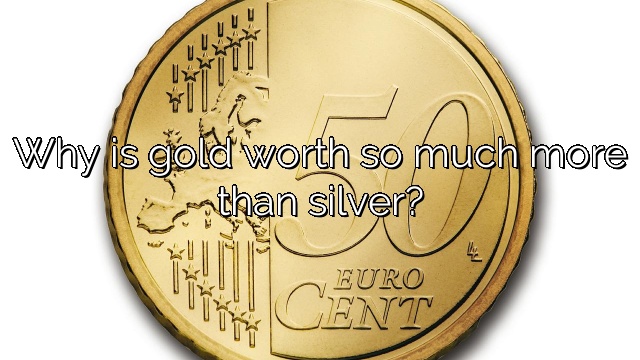 Why is gold worth so much more than silver?