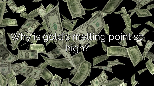 Why is gold’s melting point so high?