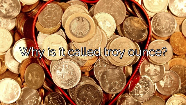 Why is it called troy ounce?