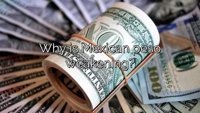 Why is Mexican peso weakening?