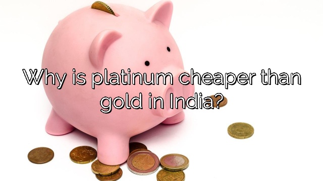 Why is platinum cheaper than gold in India?
